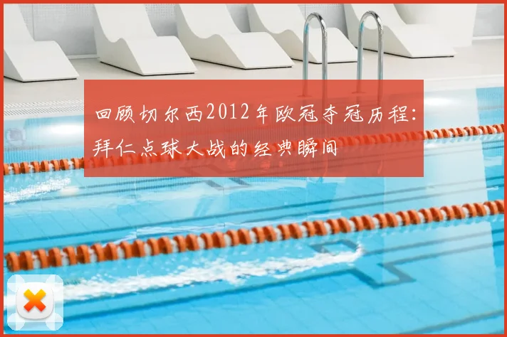 回顾切尔西2012年欧冠夺冠历程：拜仁点球大战的经典瞬间