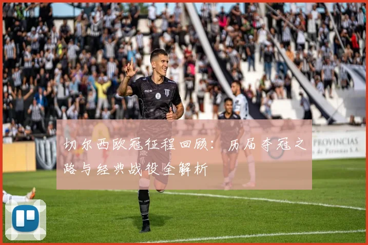 切尔西欧冠征程回顾：历届夺冠之路与经典战役全解析