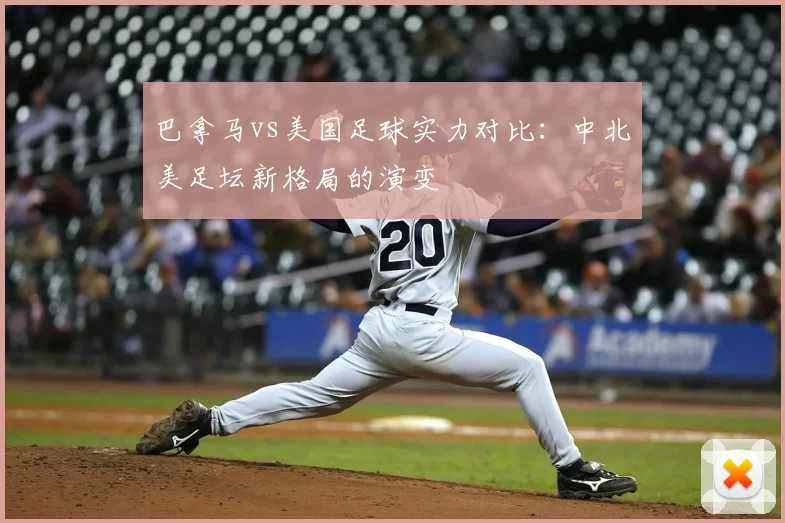巴拿马vs美国足球实力对比：中北美足坛新格局的演变