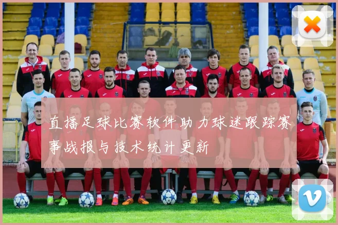 直播足球比赛软件助力球迷跟踪赛事战报与技术统计更新