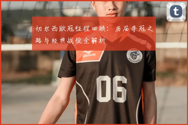 切尔西欧冠征程回顾：历届夺冠之路与经典战役全解析
