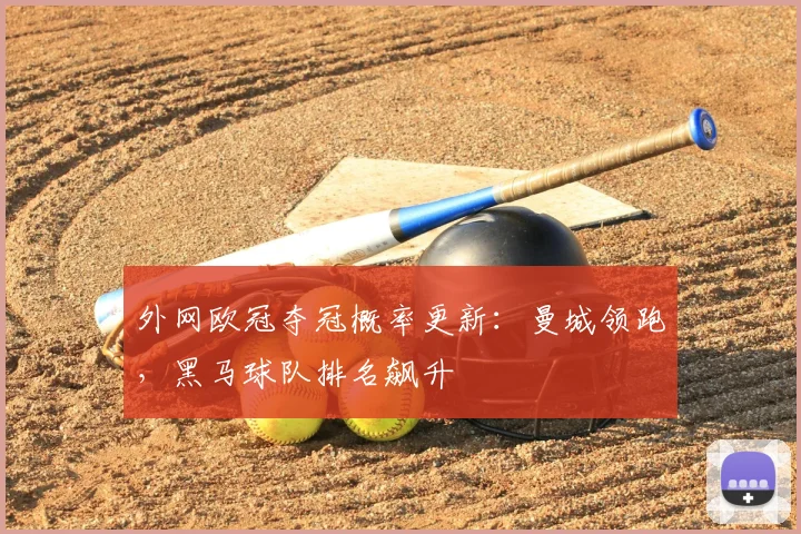 外网欧冠夺冠概率更新：曼城领跑，黑马球队排名飙升