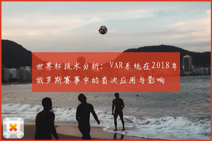 世界杯技术分析：VAR系统在2018年俄罗斯赛事中的首次应用与影响