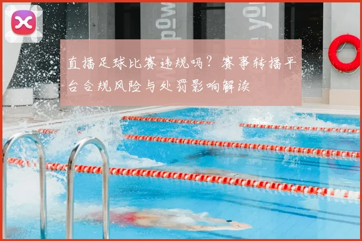 直播足球比赛违规吗？赛事转播平台合规风险与处罚影响解读